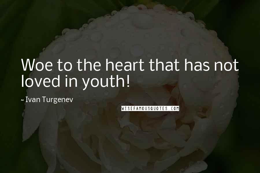 Ivan Turgenev Quotes: Woe to the heart that has not loved in youth!