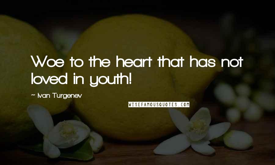 Ivan Turgenev Quotes: Woe to the heart that has not loved in youth!