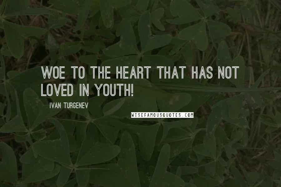Ivan Turgenev Quotes: Woe to the heart that has not loved in youth!