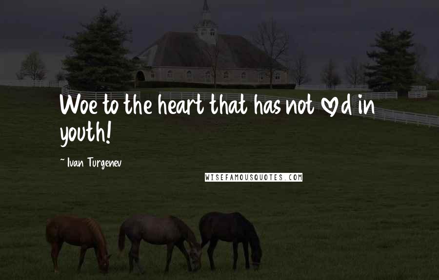 Ivan Turgenev Quotes: Woe to the heart that has not loved in youth!