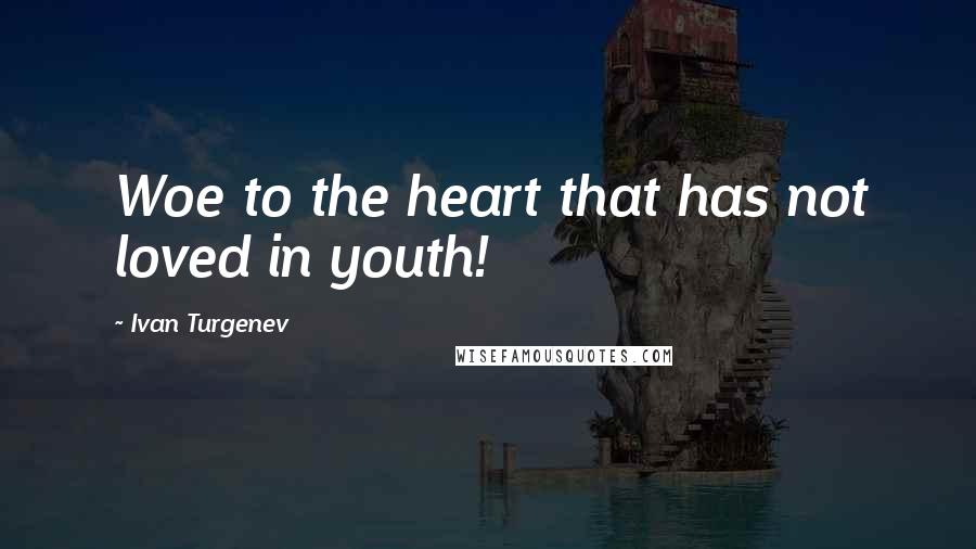 Ivan Turgenev Quotes: Woe to the heart that has not loved in youth!