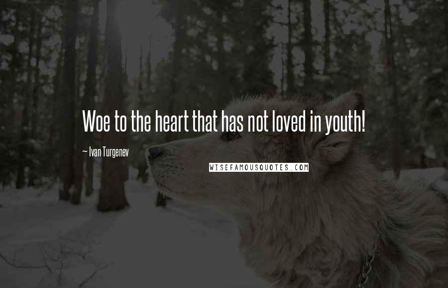 Ivan Turgenev Quotes: Woe to the heart that has not loved in youth!