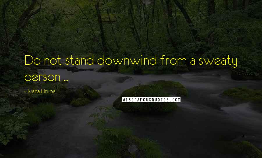 Ivana Hruba Quotes: Do not stand downwind from a sweaty person ...