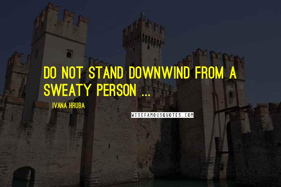 Ivana Hruba Quotes: Do not stand downwind from a sweaty person ...