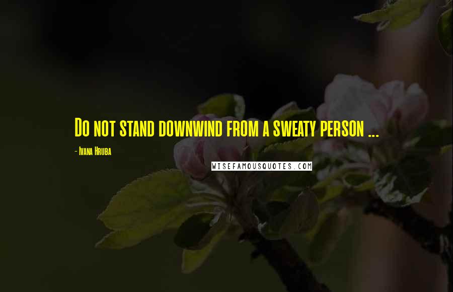 Ivana Hruba Quotes: Do not stand downwind from a sweaty person ...