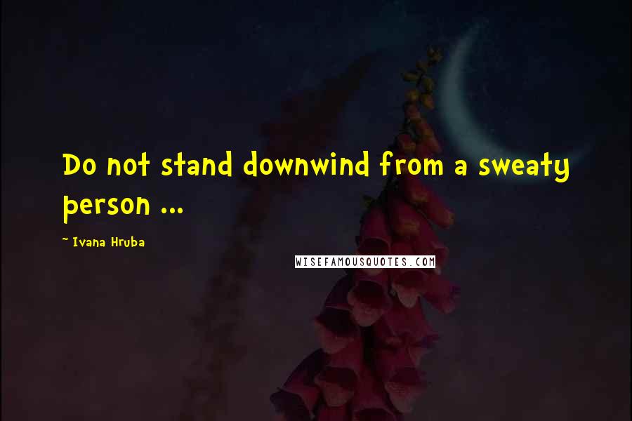 Ivana Hruba Quotes: Do not stand downwind from a sweaty person ...