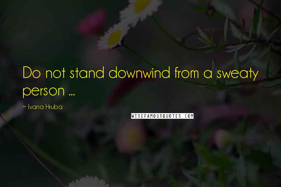 Ivana Hruba Quotes: Do not stand downwind from a sweaty person ...