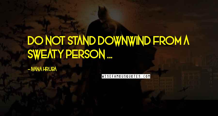 Ivana Hruba Quotes: Do not stand downwind from a sweaty person ...