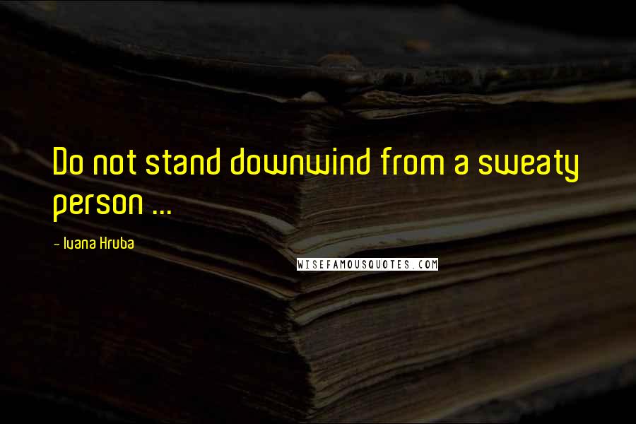 Ivana Hruba Quotes: Do not stand downwind from a sweaty person ...