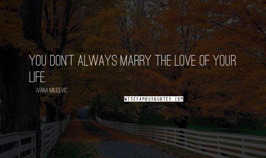 Ivana Milicevic Quotes: You don't always marry the love of your life.