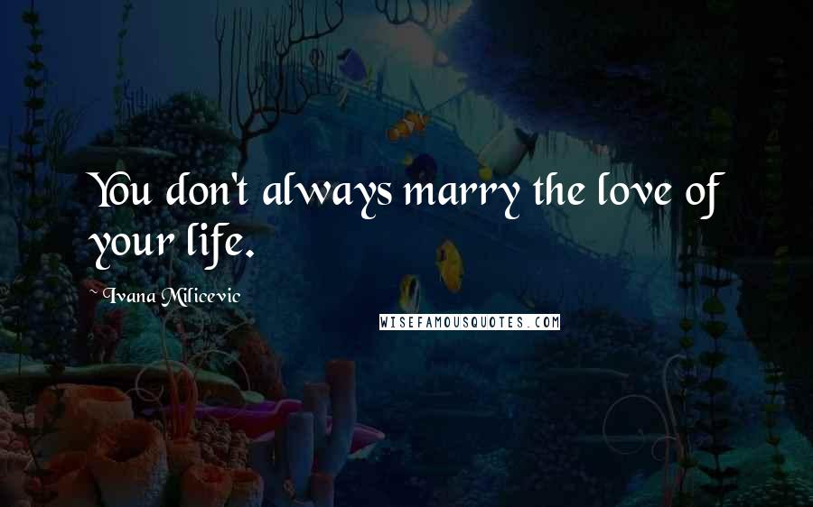 Ivana Milicevic Quotes: You don't always marry the love of your life.