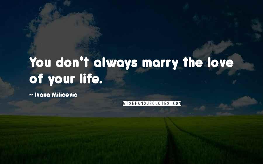 Ivana Milicevic Quotes: You don't always marry the love of your life.