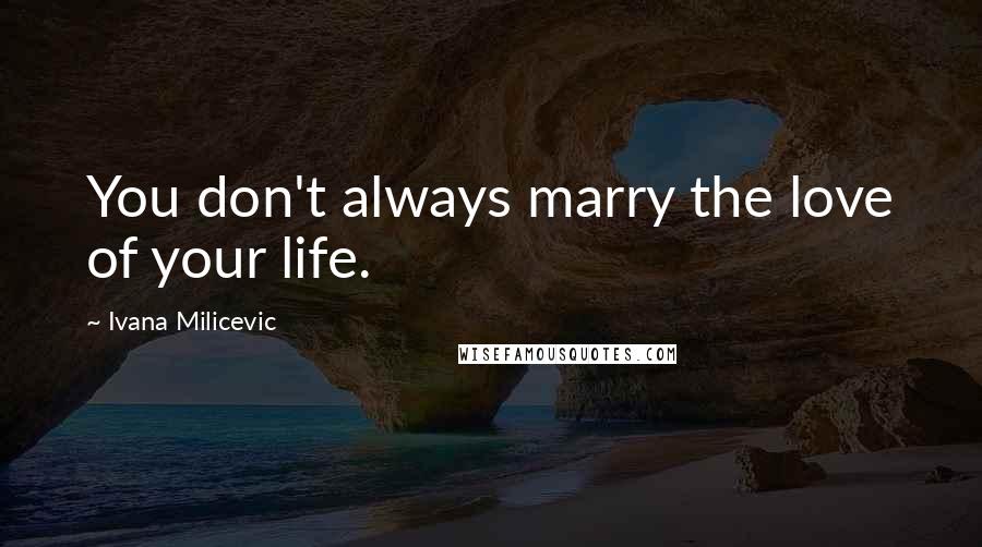 Ivana Milicevic Quotes: You don't always marry the love of your life.