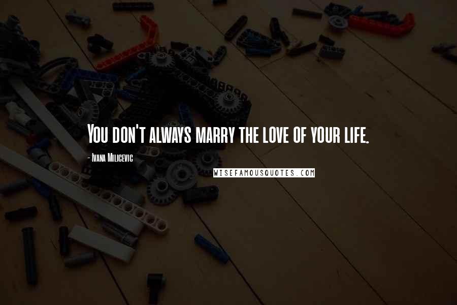 Ivana Milicevic Quotes: You don't always marry the love of your life.