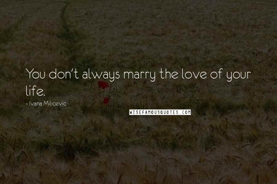 Ivana Milicevic Quotes: You don't always marry the love of your life.