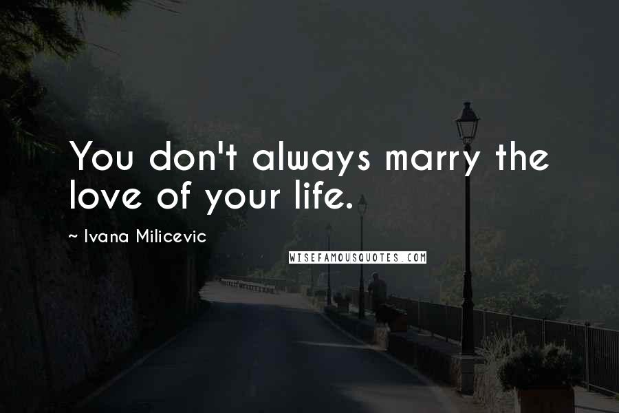 Ivana Milicevic Quotes: You don't always marry the love of your life.