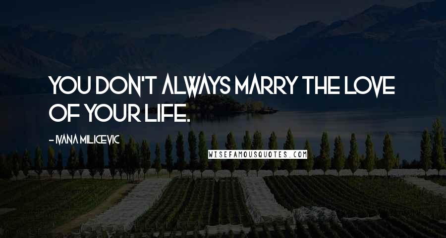 Ivana Milicevic Quotes: You don't always marry the love of your life.