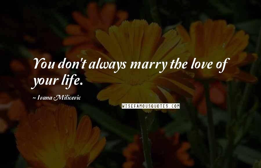 Ivana Milicevic Quotes: You don't always marry the love of your life.