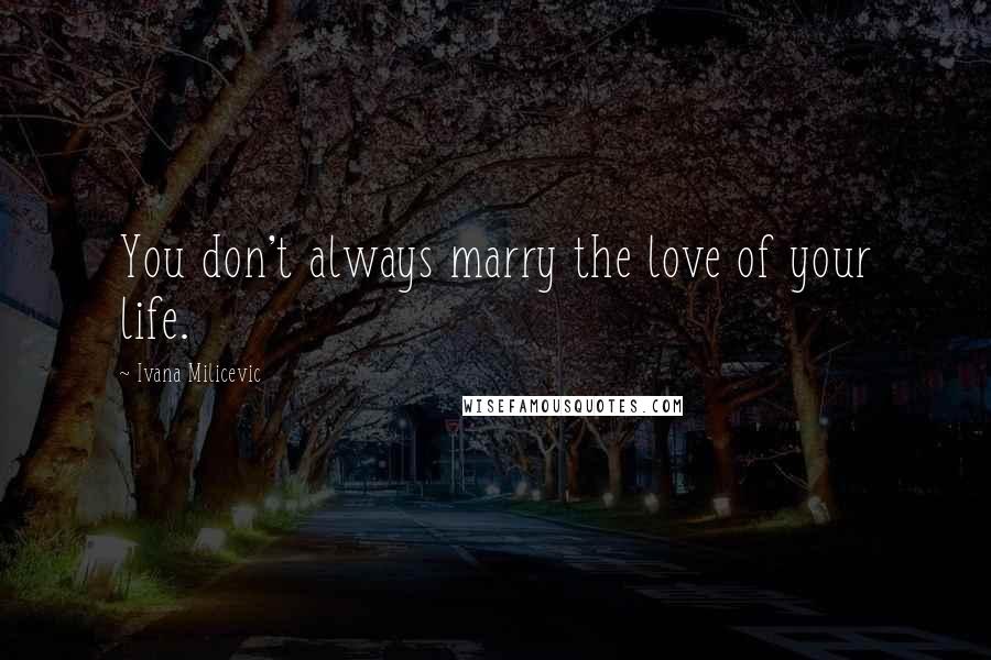 Ivana Milicevic Quotes: You don't always marry the love of your life.