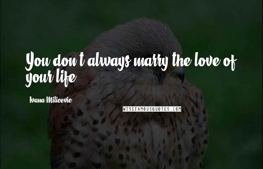 Ivana Milicevic Quotes: You don't always marry the love of your life.