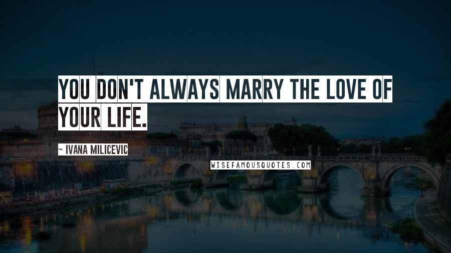 Ivana Milicevic Quotes: You don't always marry the love of your life.