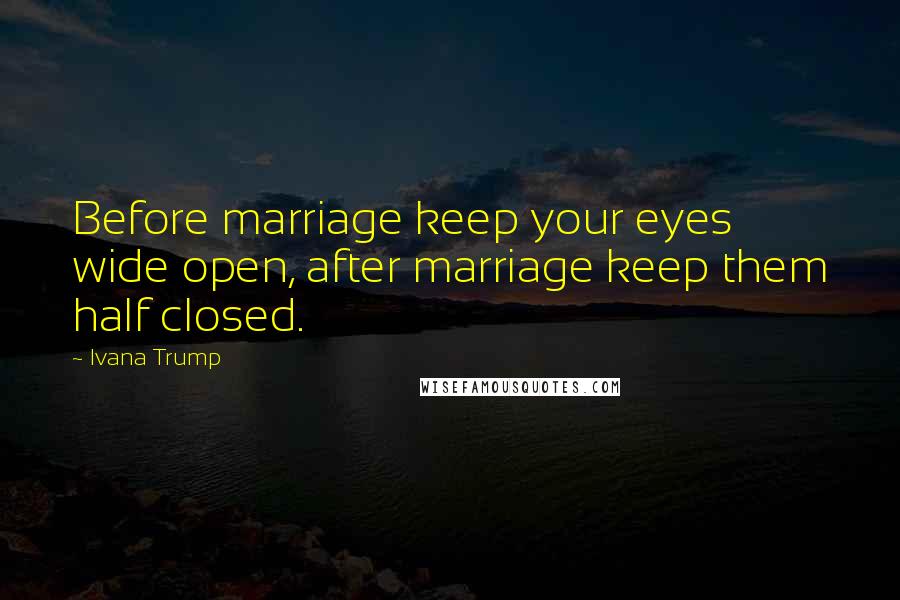 Ivana Trump Quotes: Before marriage keep your eyes wide open, after marriage keep them half closed.