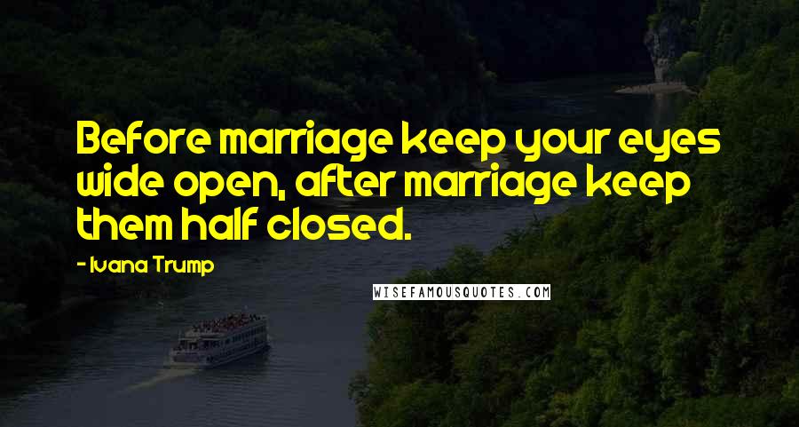 Ivana Trump Quotes: Before marriage keep your eyes wide open, after marriage keep them half closed.