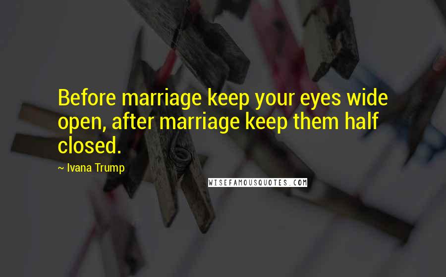 Ivana Trump Quotes: Before marriage keep your eyes wide open, after marriage keep them half closed.