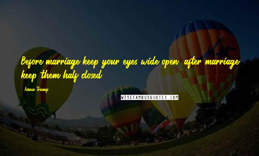 Ivana Trump Quotes: Before marriage keep your eyes wide open, after marriage keep them half closed.