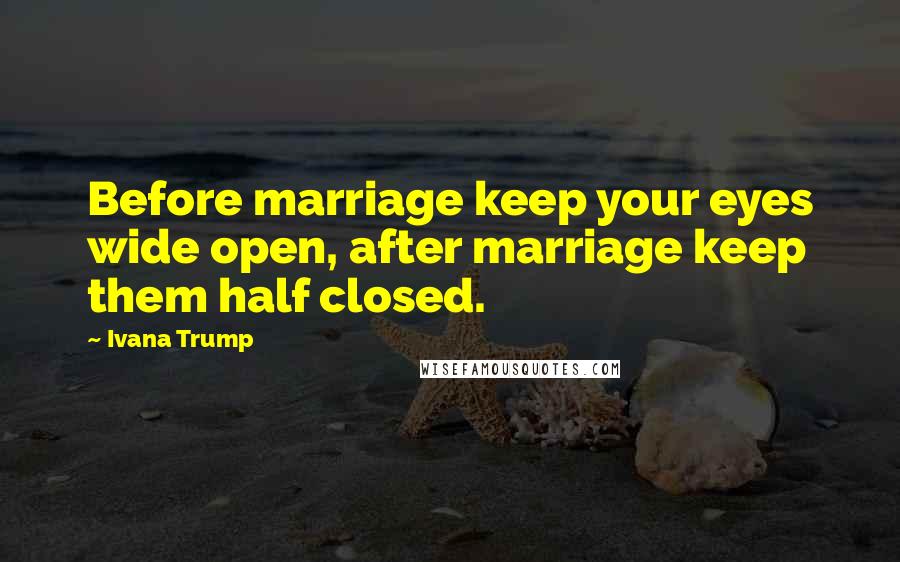 Ivana Trump Quotes: Before marriage keep your eyes wide open, after marriage keep them half closed.