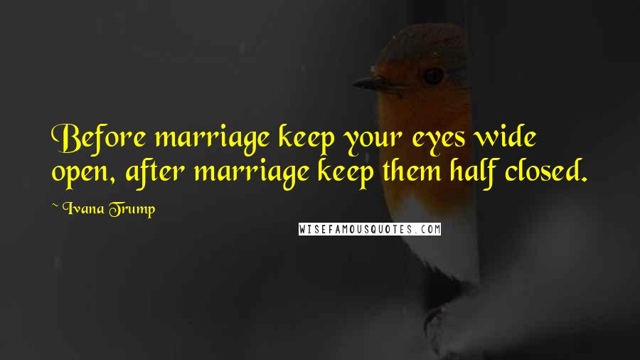 Ivana Trump Quotes: Before marriage keep your eyes wide open, after marriage keep them half closed.