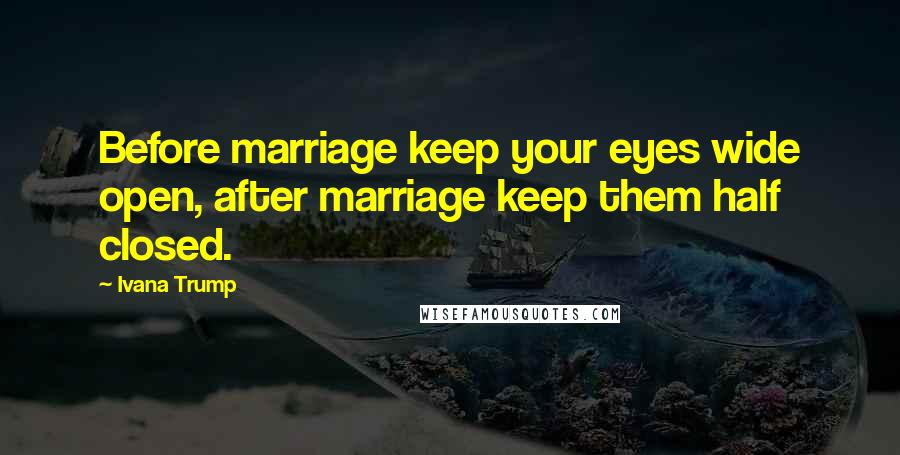 Ivana Trump Quotes: Before marriage keep your eyes wide open, after marriage keep them half closed.