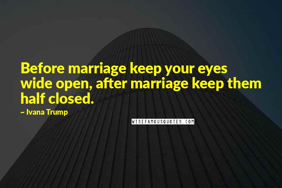 Ivana Trump Quotes: Before marriage keep your eyes wide open, after marriage keep them half closed.