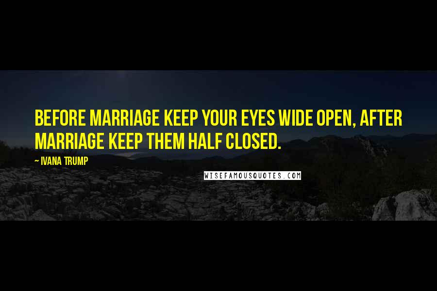 Ivana Trump Quotes: Before marriage keep your eyes wide open, after marriage keep them half closed.