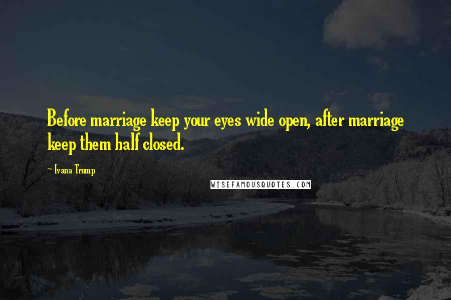 Ivana Trump Quotes: Before marriage keep your eyes wide open, after marriage keep them half closed.