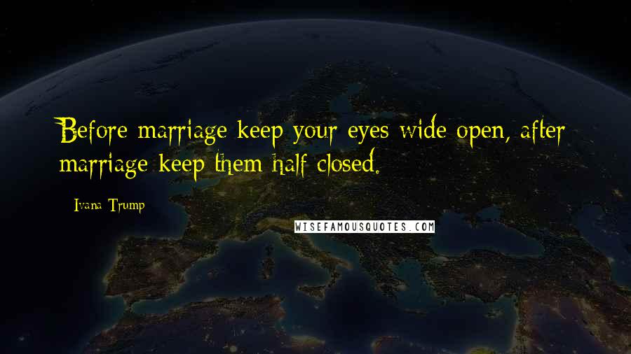 Ivana Trump Quotes: Before marriage keep your eyes wide open, after marriage keep them half closed.