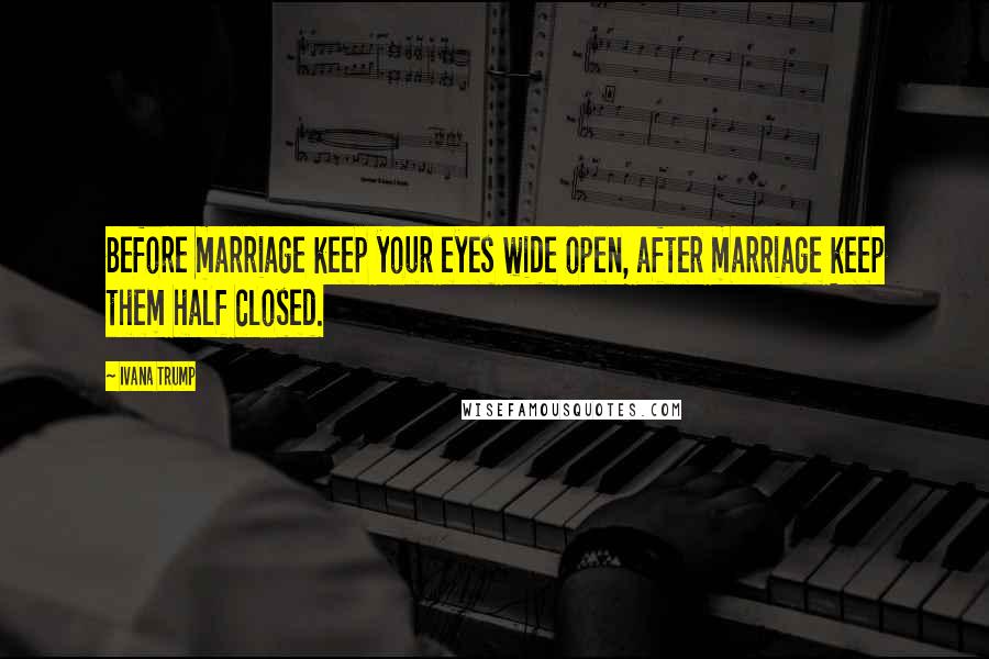 Ivana Trump Quotes: Before marriage keep your eyes wide open, after marriage keep them half closed.