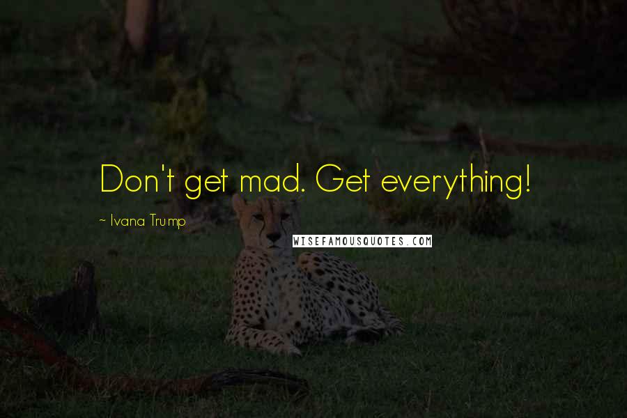 Ivana Trump Quotes: Don't get mad. Get everything!