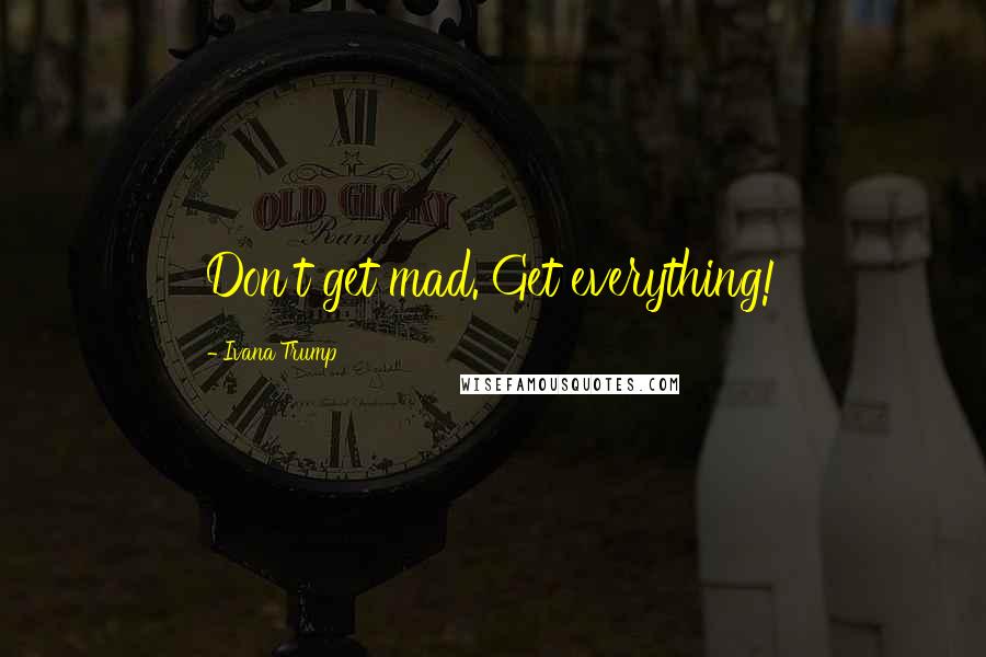 Ivana Trump Quotes: Don't get mad. Get everything!