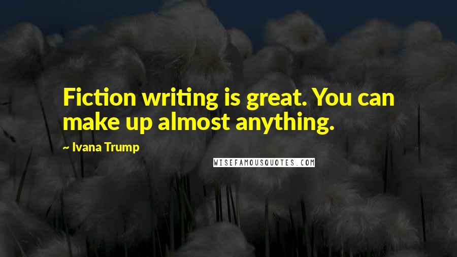 Ivana Trump Quotes: Fiction writing is great. You can make up almost anything.