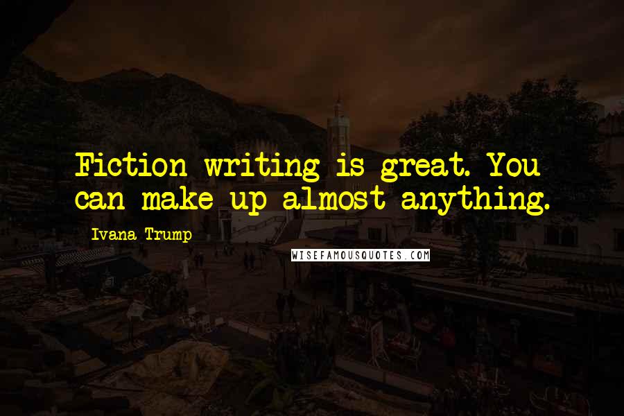 Ivana Trump Quotes: Fiction writing is great. You can make up almost anything.