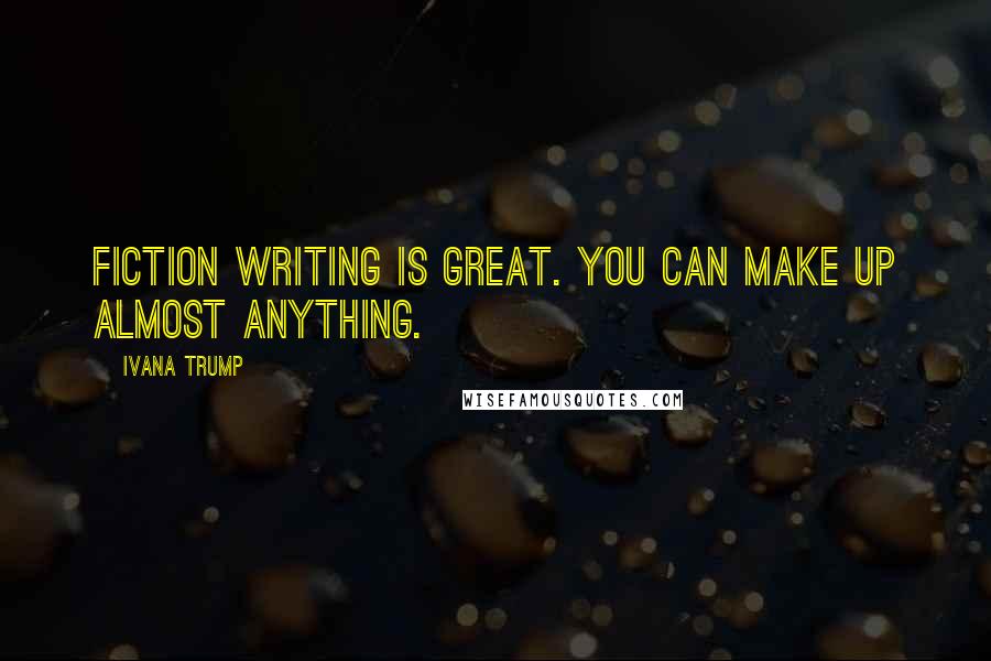 Ivana Trump Quotes: Fiction writing is great. You can make up almost anything.