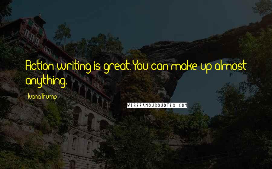 Ivana Trump Quotes: Fiction writing is great. You can make up almost anything.