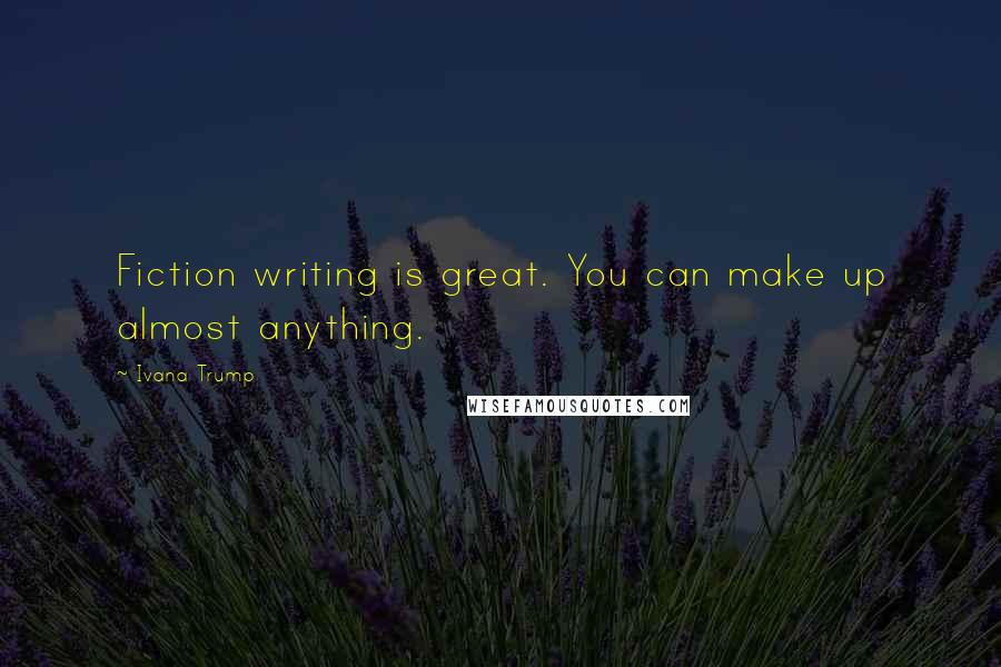 Ivana Trump Quotes: Fiction writing is great. You can make up almost anything.