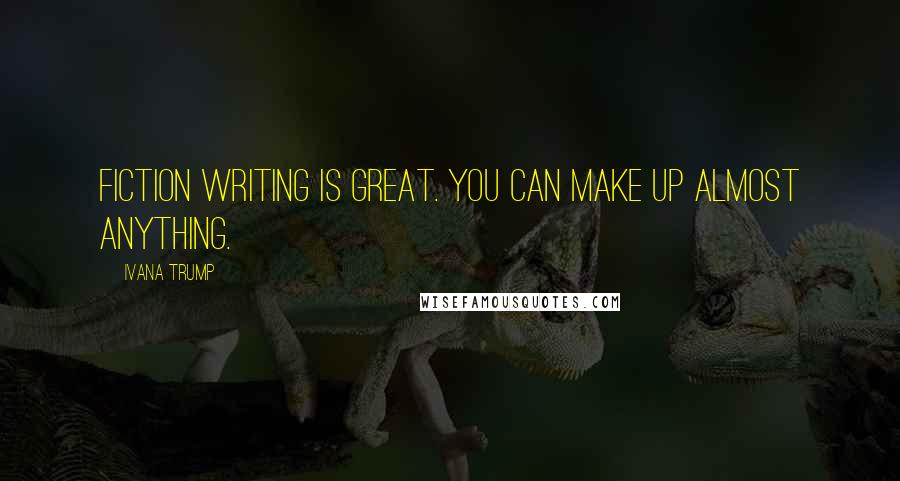 Ivana Trump Quotes: Fiction writing is great. You can make up almost anything.