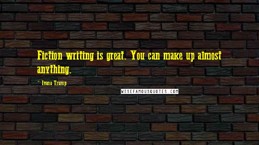 Ivana Trump Quotes: Fiction writing is great. You can make up almost anything.