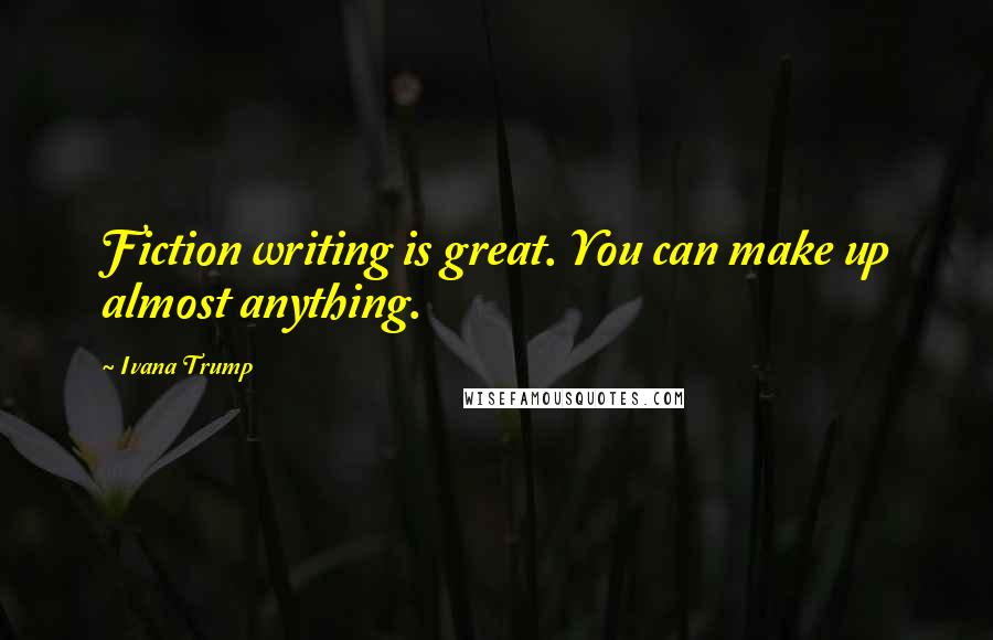 Ivana Trump Quotes: Fiction writing is great. You can make up almost anything.