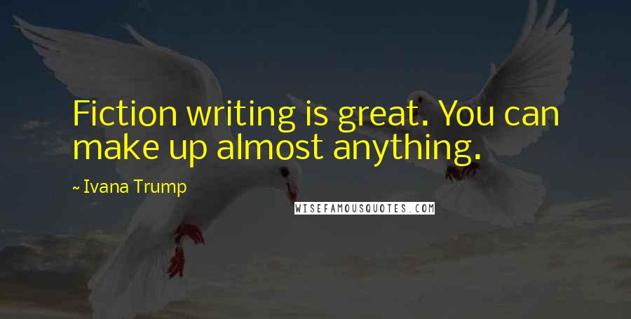 Ivana Trump Quotes: Fiction writing is great. You can make up almost anything.