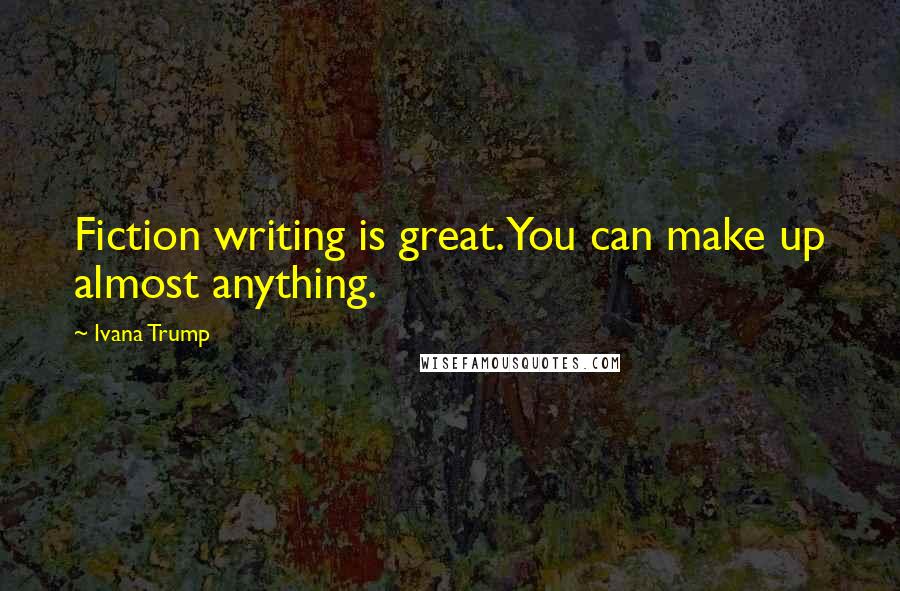 Ivana Trump Quotes: Fiction writing is great. You can make up almost anything.