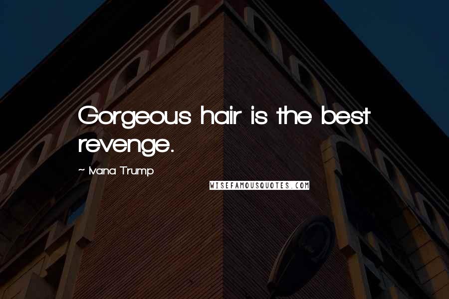 Ivana Trump Quotes: Gorgeous hair is the best revenge.